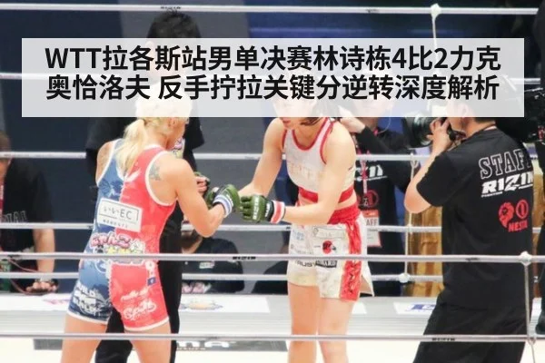 WTT拉各斯站男单决赛林诗栋4比2力克奥恰洛夫 反手拧拉关键分逆转深度解析