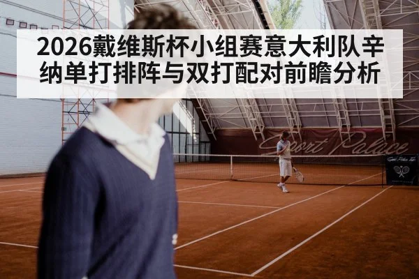 2026戴维斯杯小组赛意大利队辛纳单打排阵与双打配对前瞻分析