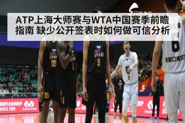 ATP上海大师赛与WTA中国赛季前瞻指南 缺少公开签表时如何做可信分析